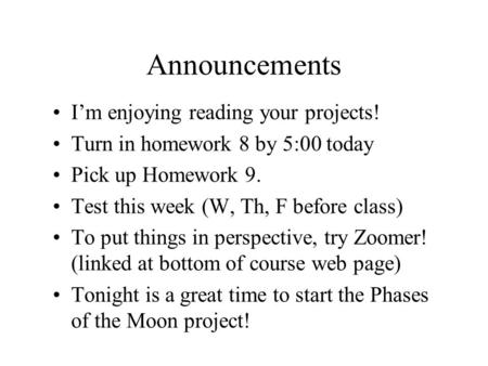 Announcements I’m enjoying reading your projects! Turn in homework 8 by 5:00 today Pick up Homework 9. Test this week (W, Th, F before class) To put things.