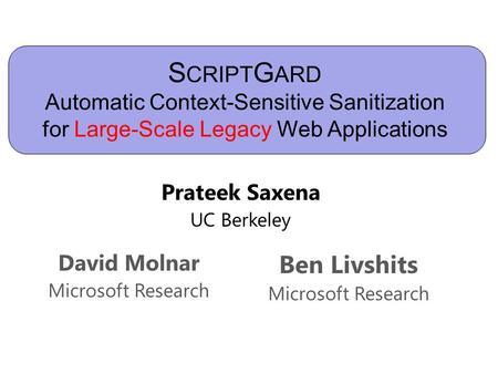 S CRIPT G ARD Automatic Context-Sensitive Sanitization for Large-Scale Legacy Web Applications Prateek Saxena UC Berkeley David Molnar Microsoft Research.