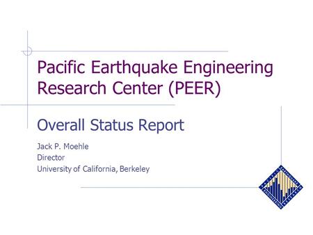 Pacific Earthquake Engineering Research Center (PEER) Overall Status Report Jack P. Moehle Director University of California, Berkeley.