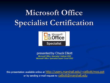 Microsoft Office Specialist Certification presented by Chuck Elliott Microsoft Office Specialist: Outlook 2002 Microsoft Office Specialist Expert: Excel.