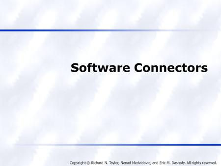 Copyright © Richard N. Taylor, Nenad Medvidovic, and Eric M. Dashofy. All rights reserved. Software Connectors.