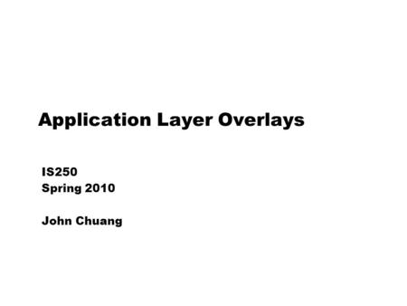 Application Layer Overlays IS250 Spring 2010 John Chuang.