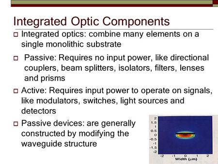 Integrated Optic Components  Passive: Requires no input power, like directional couplers, beam splitters, isolators, filters, lenses and prisms  Active: