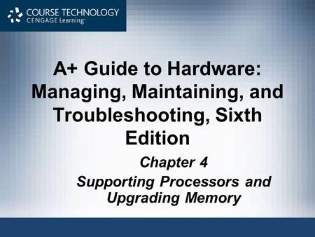 A+ Guide to Hardware: Managing, Maintaining, and Troubleshooting, Sixth Edition Chapter 4 Supporting Processors and Upgrading Memory.