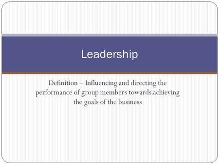 Definition – Influencing and directing the performance of group members towards achieving the goals of the business Leadership.