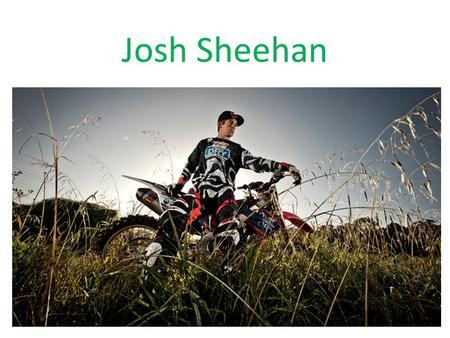 Josh Sheehan. Accomplishments In 2006 he learned to flip a 50cc bike with a friend, soon after he learned to flip his kx450 motorbike in a sand quarry.
