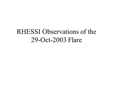 RHESSI Observations of the 29-Oct-2003 Flare. 29-Oct-2003 General Info 29-OCT-03 GOES Start: 20:37, Peak: 20:49, End 21:01 Size X10 Position S19W09 (AR486)