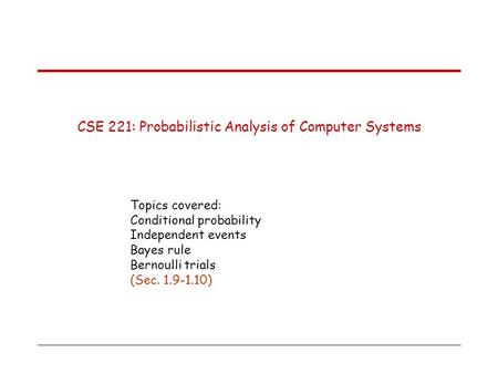 CSE 221: Probabilistic Analysis of Computer Systems Topics covered: Conditional probability Independent events Bayes rule Bernoulli trials (Sec. 1.9-1.10)