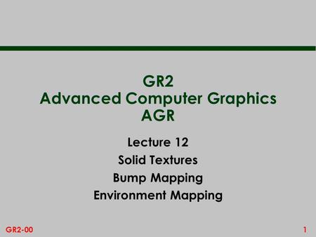 1GR2-00 GR2 Advanced Computer Graphics AGR Lecture 12 Solid Textures Bump Mapping Environment Mapping.