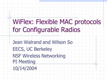 WiFlex: Flexible MAC protocols for Configurable Radios Jean Walrand and Wilson So EECS, UC Berkeley NSF Wireless Networking PI Meeting 10/14/2004.