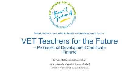 VET Teachers for the Future – Professional Development Certificate Finland Dr. Seija Mahlamäki-Kultanen, Dean Häme University of Applied Sciences (HAMK)