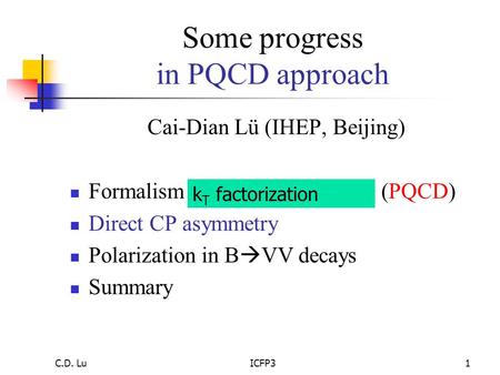 C.D. LuICFP31 Some progress in PQCD approach Cai-Dian Lü (IHEP, Beijing) Formalism of Perturbative QCD (PQCD) Direct CP asymmetry Polarization in B 