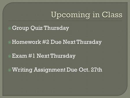  Group Quiz Thursday  Homework #2 Due Next Thursday  Exam #1 Next Thursday  Writing Assignment Due Oct. 27th.