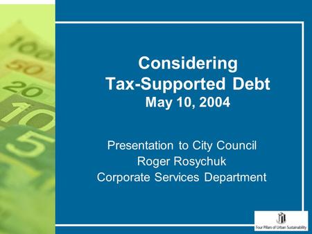 Considering Tax-Supported Debt May 10, 2004 Presentation to City Council Roger Rosychuk Corporate Services Department.