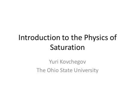 Introduction to the Physics of Saturation Yuri Kovchegov The Ohio State University.