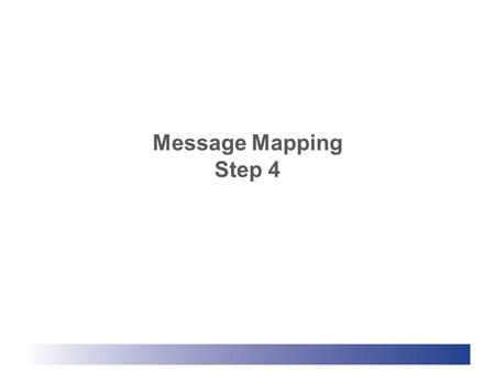 Message Mapping Step 4. Seven Steps in Message Mapping 1.Identify stakeholders/target audiences 2.Identify stakeholder questions or concerns 3.Identify.