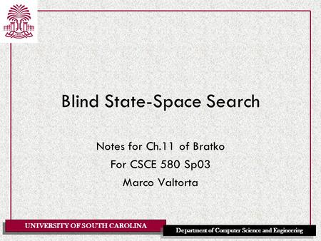 UNIVERSITY OF SOUTH CAROLINA Department of Computer Science and Engineering Blind State-Space Search Notes for Ch.11 of Bratko For CSCE 580 Sp03 Marco.