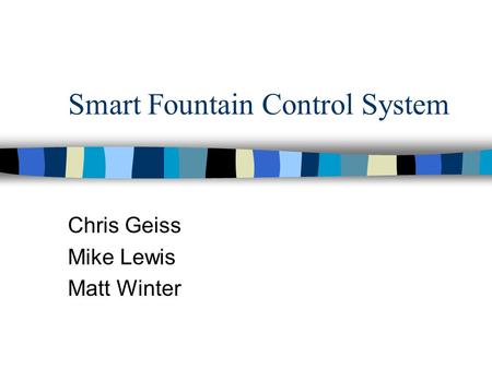 Smart Fountain Control System Chris Geiss Mike Lewis Matt Winter.