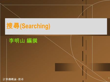 計算機概論 - 搜尋 1 Ming-Shang Lee CopyRight 2001 搜尋 (Searching) 李明山 編撰.