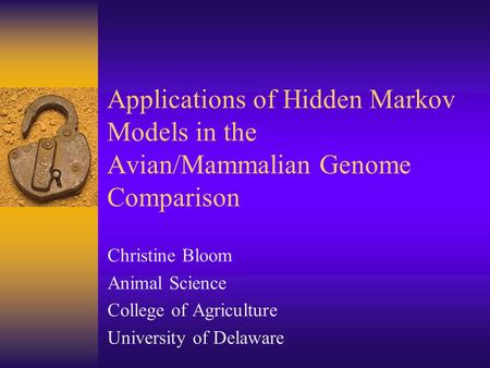 Applications of Hidden Markov Models in the Avian/Mammalian Genome Comparison Christine Bloom Animal Science College of Agriculture University of Delaware.