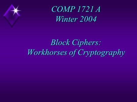 Block Ciphers: Workhorses of Cryptography COMP 1721 A Winter 2004.