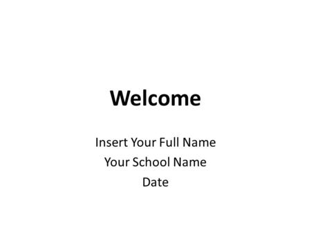 Insert Your Full Name Your School Name Date Welcome.