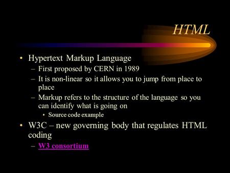 HTML Hypertext Markup Language –First proposed by CERN in 1989 –It is non-linear so it allows you to jump from place to place –Markup refers to the structure.