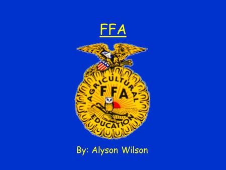 FFA By: Alyson Wilson. Learning to Do Doing to Learn Earning to Live Living to Serve.