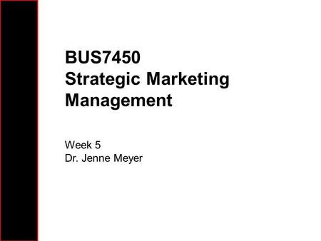 BUS7450 Strategic Marketing Management Week 5 Dr. Jenne Meyer.