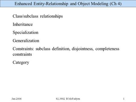 Enhanced Entity-Relationship and Object Modeling (Ch 4) Jan 200692.3902 R McFadyen1 Class/subclass relationships Inheritance Specialization Generalization.