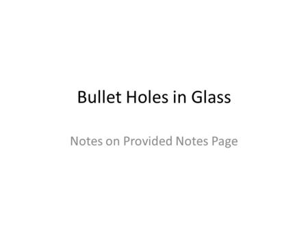 Bullet Holes in Glass Notes on Provided Notes Page.
