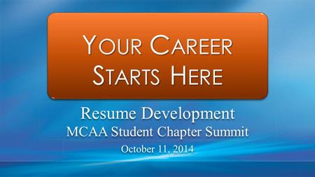 Y OUR C AREER S TARTS H ERE Y OUR C AREER S TARTS H ERE Resume Development MCAA Student Chapter Summit Resume Development MCAA Student Chapter Summit October.