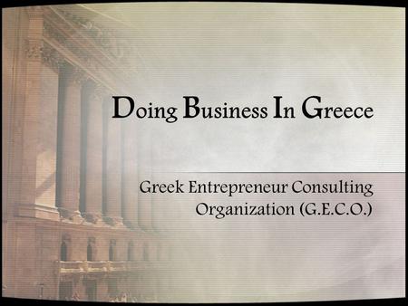 D oing B usiness I n G reece Greek Entrepreneur Consulting Organization (G.E.C.O.)