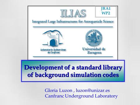 Development of a standard library of background simulation codes JRA1WP2 Gloria Luzon, Canfranc Underground Laboratory.