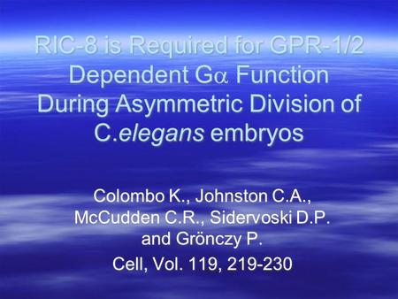 RIC-8 is Required for GPR-1/2 Dependent G  Function During Asymmetric Division of C.elegans embryos Colombo K., Johnston C.A., McCudden C.R., Sidervoski.
