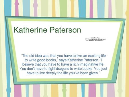 Katherine Paterson “The old idea was that you have to live an exciting life to write good books,” says Katherine Paterson. “I believe that you have to.
