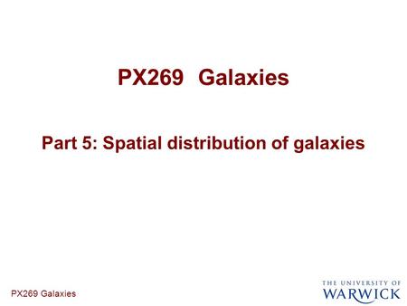 PX269 Galaxies Part 5: Spatial distribution of galaxies PX269 Galaxies.