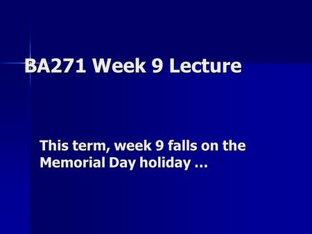 BA271 Week 9 Lecture This term, week 9 falls on the Memorial Day holiday …