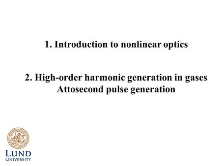 2. High-order harmonic generation in gases Attosecond pulse generation 1. Introduction to nonlinear optics.