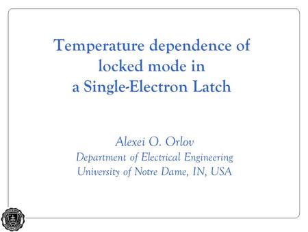 Alexei O. Orlov Department of Electrical Engineering University of Notre Dame, IN, USA Temperature dependence of locked mode in a Single-Electron Latch.