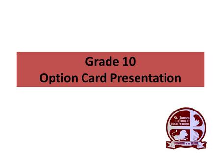 Grade 10 Option Card Presentation. Graduate Requirements 30 credits OSSLT success or the Grade 12 Literacy Course (OLC 4O1) 40 hours of community service.