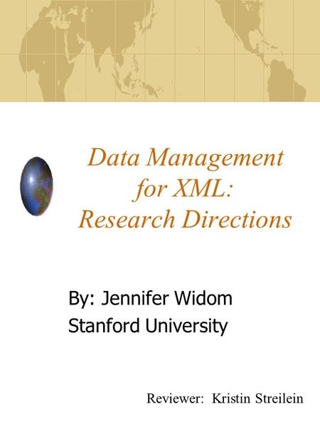 Data Management for XML: Research Directions By: Jennifer Widom Stanford University Reviewer: Kristin Streilein.