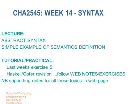 School of Computing and Engineering, University of Huddersfield CHA2545: WEEK 14 - SYNTAX LECTURE: ABSTRACT SYNTAX SIMPLE EXAMPLE OF SEMANTICS DEFINITION.