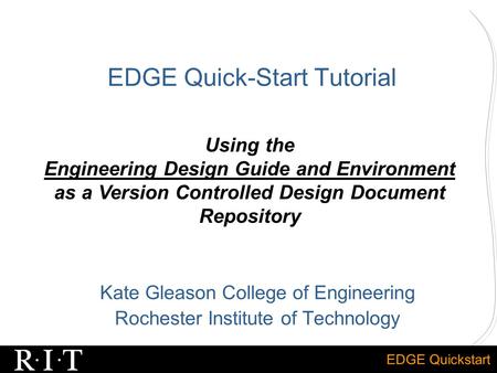 EDGE Quickstart EDGE Quick-Start Tutorial Kate Gleason College of Engineering Rochester Institute of Technology Using the Engineering Design Guide and.