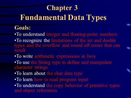 Chapter 3 Fundamental Data Types Goals: To understand integer and floating-point numbers To recognize the limitations of the int and double types and the.