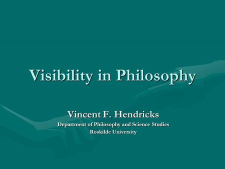Visibility in Philosophy Vincent F. Hendricks Department of Philosophy and Science Studies Roskilde University.