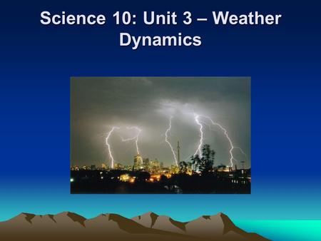 Science 10: Unit 3 – Weather Dynamics. Intro Activity  “Extreme Canadian Weather Video” Film may take 2-3 class periods Practice your note taking skills.