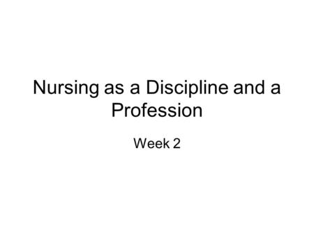 Nursing as a Discipline and a Profession Week 2. Nursing as a Discipline Discipline- –A unique perspective or way of viewing something –It is a body of.