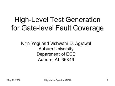 May 11, 2006High-Level Spectral ATPG1 High-Level Test Generation for Gate-level Fault Coverage Nitin Yogi and Vishwani D. Agrawal Auburn University Department.