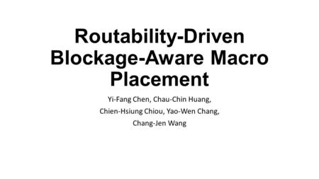 Routability-Driven Blockage-Aware Macro Placement Yi-Fang Chen, Chau-Chin Huang, Chien-Hsiung Chiou, Yao-Wen Chang, Chang-Jen Wang.